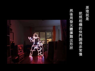 原理就是 把照相機的快門調得非常慢 然後用發光體揮舞出形狀 