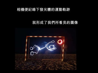 相機便紀錄下發光體的運動軌跡 就形成了我們所看見的圖像 