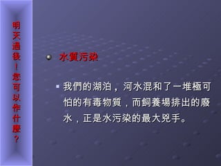 水質污染 我們的湖泊 ,  河水混和了一堆極可怕的有毒物質，而飼養場排出的廢水，正是水污染的最大兇手。 