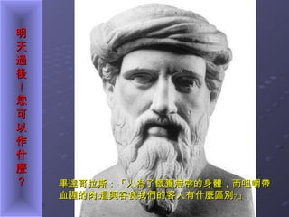 畢達哥拉斯：「人為了餵養無常的身體，而咀嚼帶血腥的肉﹔這與吞食我們的客人有什麼區別﹖」  