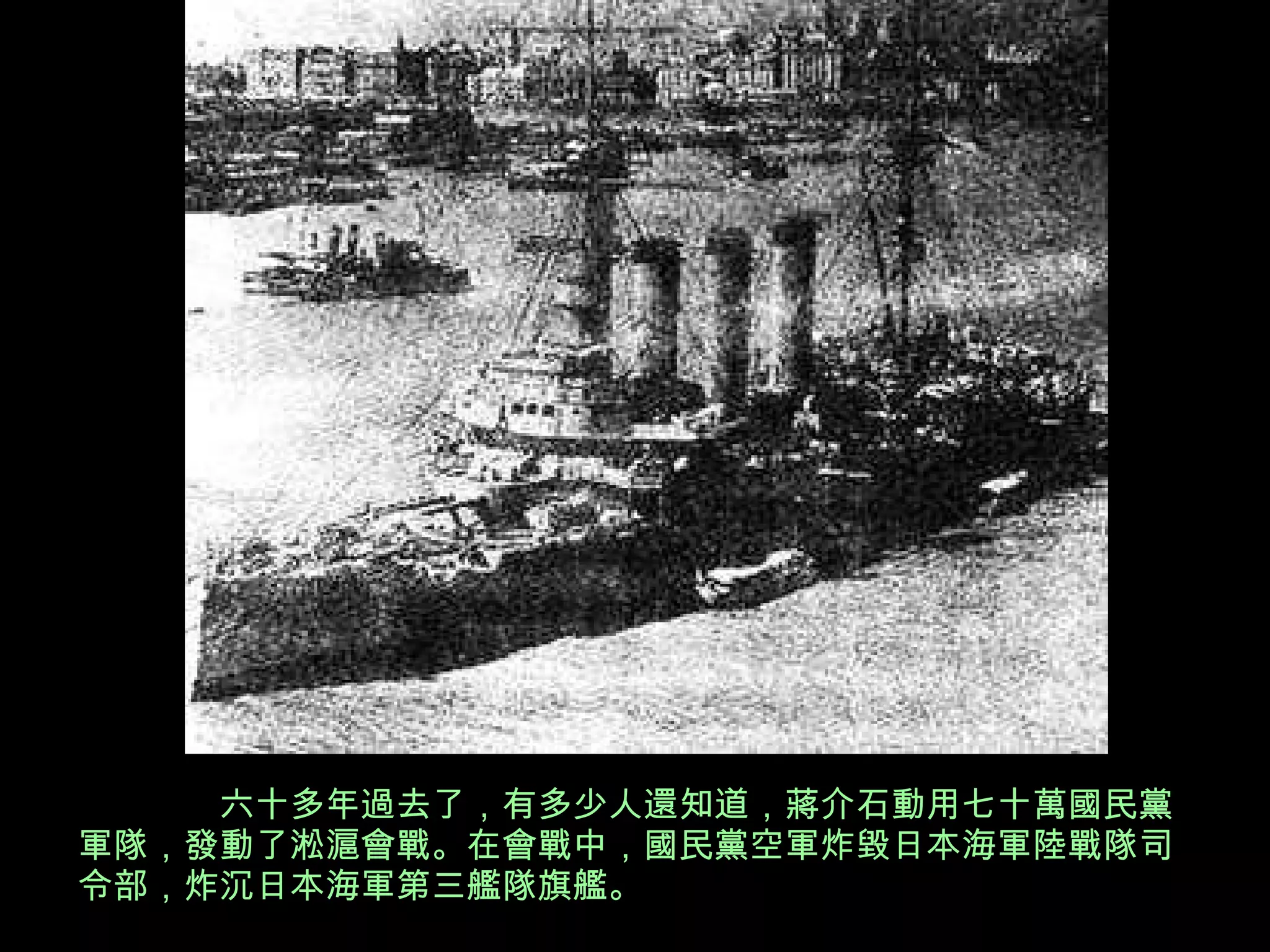 六十多年過去了，有多少人還知道，蔣介石動用七十萬國民黨軍隊，發動了淞滬會戰。在會戰中，國民黨空軍炸毀日本海軍陸戰隊司令部，炸沉日本海軍第三艦隊旗艦。 