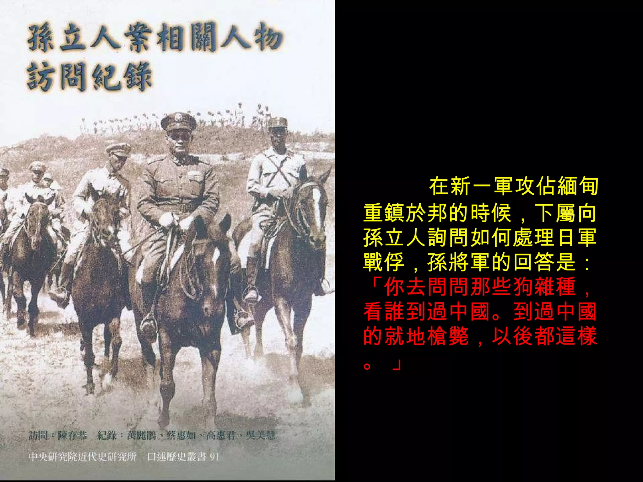 在新一軍攻佔緬甸重鎮於邦的時候，下屬向孫立人詢問如何處理日軍戰俘，孫將軍的回答是： 「你去問問那些狗雜種，看誰到過中國。到過中國的就地槍斃，以後都這樣。 」 