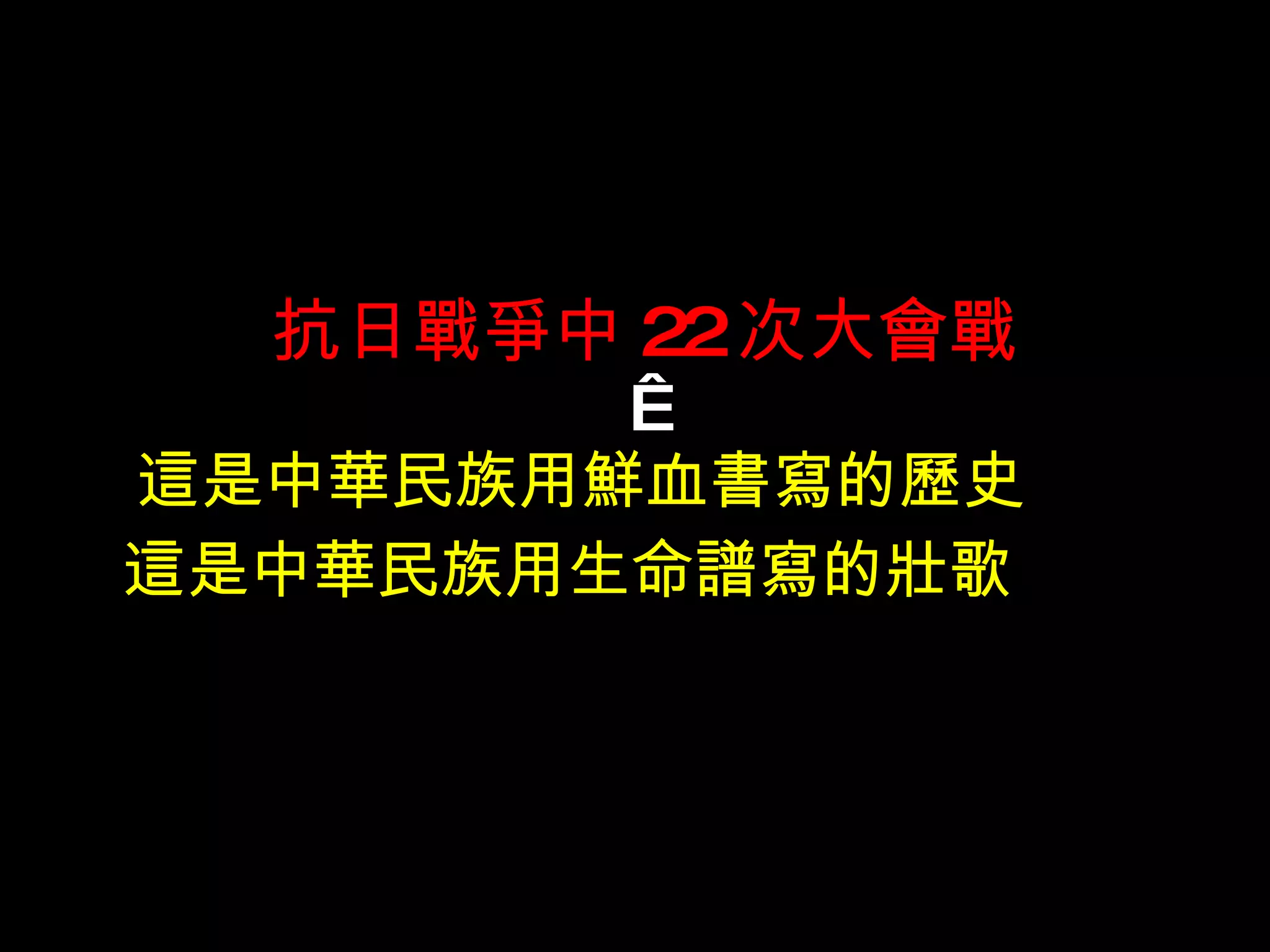 抗日戰爭中 22 次大會戰   這是中華民族用鮮血書寫的歷史 　  這是中華民族用生命譜寫的壯歌  　 　 