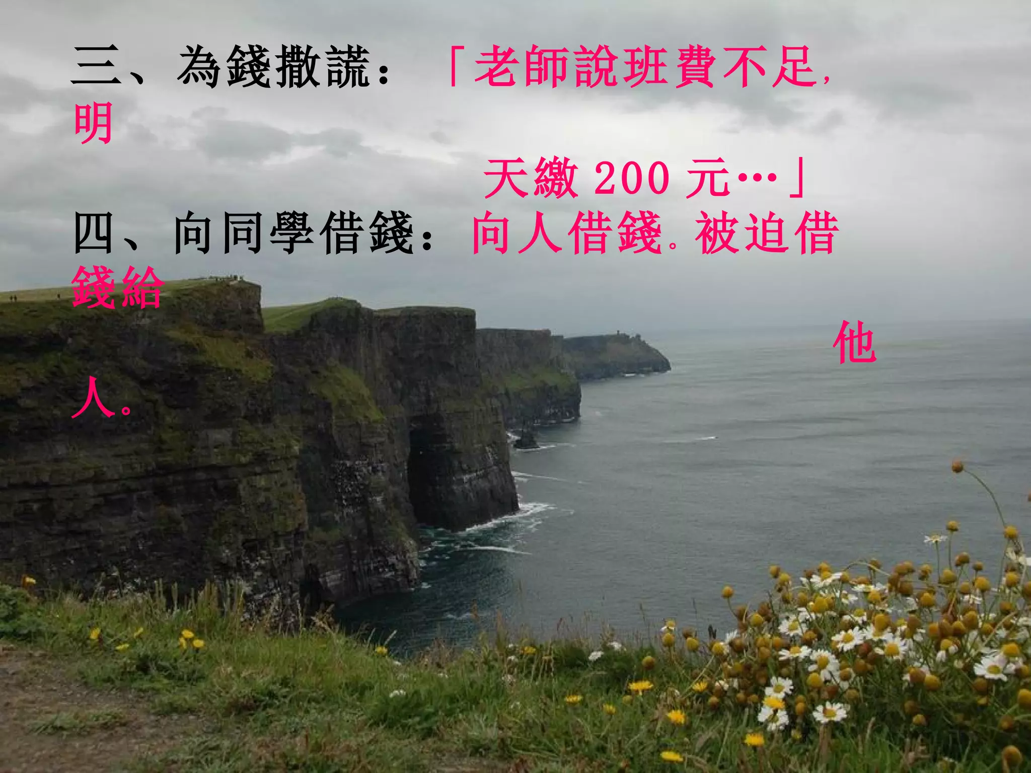 三 、為錢撒謊 ： 「老師說班費不足 ， 明  天繳 200 元…」 四 、向同學借錢： 向人借錢 。 被迫借錢給 他人 。 