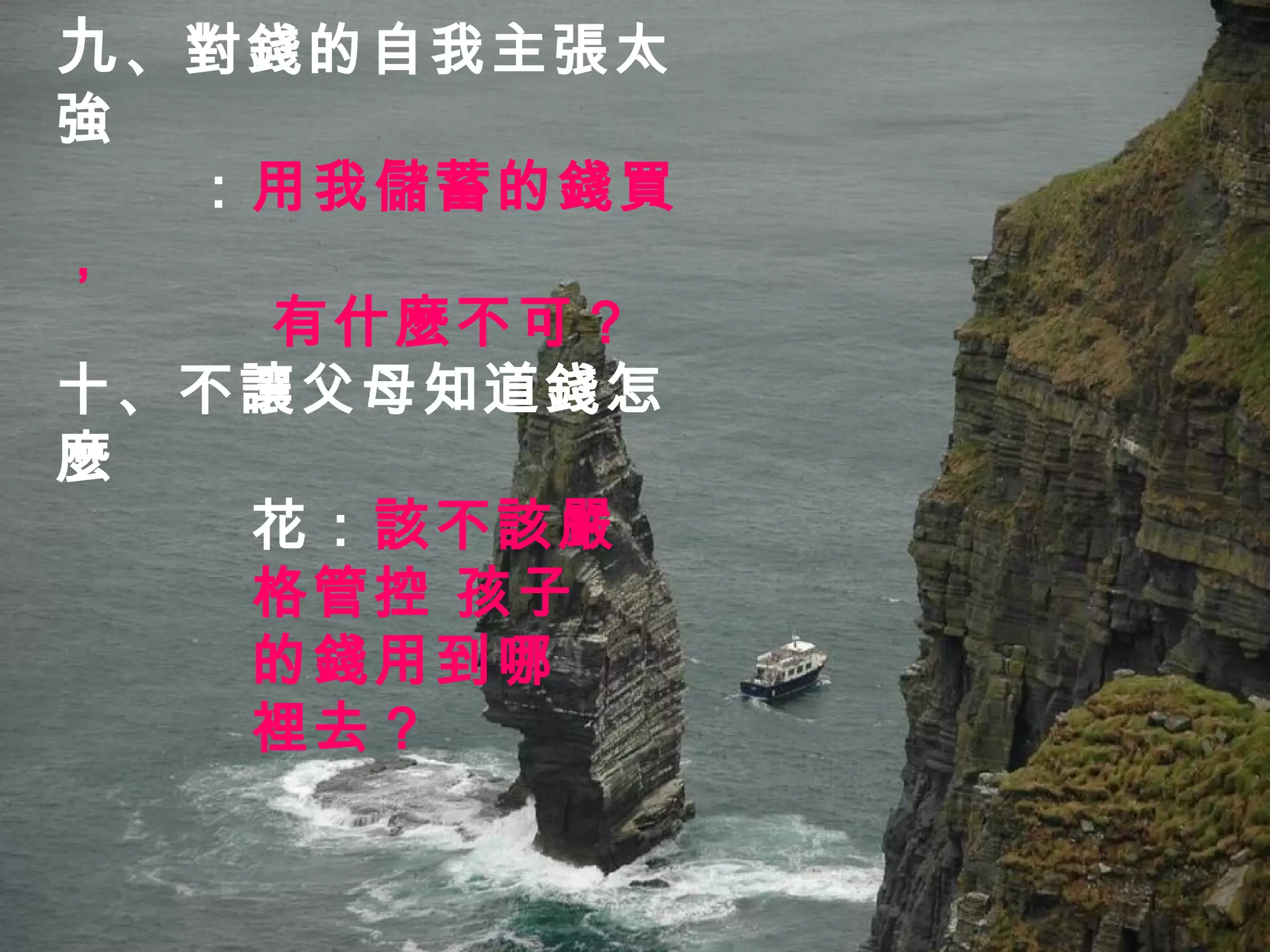 九 、對錢的自我主張太強 ： 用我儲蓄的錢買， 有什麼不可？ 十、不讓父母知道錢怎麼 花： 該不該嚴 格管控 孩子 的錢用到哪 裡去？ 