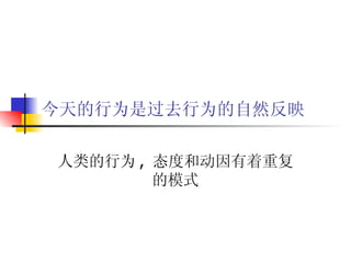 今天的行为是过去行为的自然反映 人类的行为 ,  态度和动因有着重复的模式 
