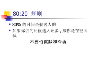 80:20  规则 80% 的时间是候选人的 如果你讲的比候选人还多 , 那你是在被面试 不要怕沉默和冷场 