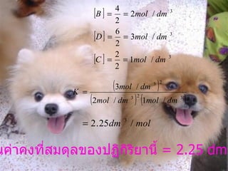 ดังนั้นค่าคงที่สมดุลของปฏิกิริยานี้  = 2.25 dm 3 /mol 