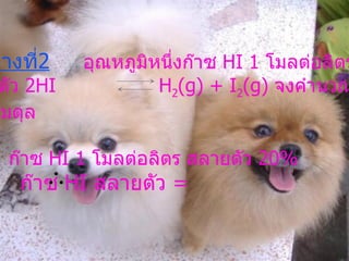 ตัวอย่างที่ 2   อุณหภูมิหนึ่งก๊าซ  HI 1  โมลต่อลิตร สลายตัว  2 HI  H 2 (g) + I 2 (g)  จงคำนวณหาค่า คงที่สมดุล วิธีทำ   ก๊าซ  HI 1   โมลต่อลิตร สลายตัว  20 % ก๊าซ  HI  สลายตัว  =  