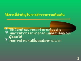 วิธีการที่สำคัญในการสำรวจความคิดเห็น วิธีเลือกตัวอย่างและจำนวนตัวอย่าง ผลการสำรวจสามารถจำแนกตามลักษณะ ผู้ตอบได้ ผลการสำรวจเปลี่ยนแปลงตามเวลา  11 