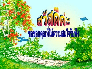 สวัสดีค่ะ ขอขอบคุณที่ให้ความสนใจรับฟัง 