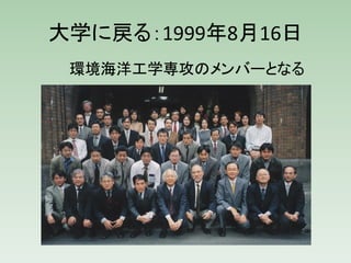 大学に戻る：1999年8月16日
 環境海洋工学専攻のメンバーとなる
 