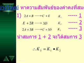 ตัวอย่างโจทย์  หาความสัมพันธ์ของค่าคงที่สมดุล 1) -----  1 -----  2 -----  3 นำสมการ  1  +  2   จะได้สมการ  3 