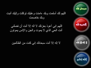 ا للهم لك أسلمت وبك ءامنت وعليك توكلت وإليك أنبت وبك خاصمت  اللهم إني أعوذ بعزتك لا اله ‏إلا أنت أن تضلني  أنت الحي الذي لا يموت والجن والإنس يموتون لا إله إلا أنت سبحانك إني كنت من الظالمين 