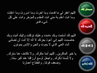 اللهم اغفر لي ما قدمت وما اخرت وما اسررت وما اعلنت وما انت اعلم بة مني انت المقدم والمؤخر وانت على كل شيء قدير اللهم لك أسلمت وبك ءامنت وعليك توكلت وإليك أنبت وبك خاصمت اللهم إني أعوذ بعزتك لا اله ‏إلا أنت أن تضلني أنت الحي الذي لا يموت والجن والإنس يموتون   يا خير الماكرين ..  اللهم أمنا مكرك ..  ولا تكشف عنا سترك ..  ولا تُنسنا ذكرك ..  واجعل أوسع أرزاقنا عند كبر سننا ..  وضعف قوتنا ..  وانقطاع أعمارنا 