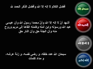 أشهد أنْ لا إله إلا الله وأنَّ محمدا رسول الله وأن عيسى عبد الله ورسوله وابن أمته وكلمته القاها إلى ‏مريم وروح منه وأن الجنة حق وأن النار حق أفضل الكلام لا إله إلا الله وأفضل الذكر الحمد لله سبحان الله عدد خلقه،  و  رضى نفسه،  و  زنة عرشه، و  مداد كلمات 