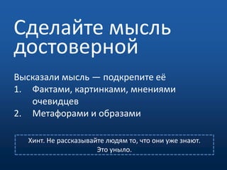 Сделайте мысль достовернойВысказали мысль — подкрепите еёФактами, картинками, мнениями очевидцевМетафорами и образамиХинт. Не рассказывайте людям то, что они уже знают.Это уныло.