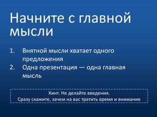 Начните с главной мыслиВнятной мысли хватает одного предложенияОдна презентация — одна главная мысльХинт. Не делайте введения. Сразу скажите, зачем на вас тратить время и внимание