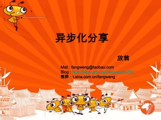 异步化分享  放翁 Mail : fangweng@taobao.com  Blog : http://blog.csdn.net/cenwenchu79/ 围脖：t.sina.com.cn/fangweng 