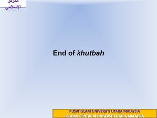 End of khutbahشكرا والسلام عليكم رحمة الله وبركاتهالمركز الاسلاميPUSAT ISLAM UNIVERSITI UTARA MALAYSIAISLAMIC CENTRE of UNIVERSITI UTARA MALAYSIA