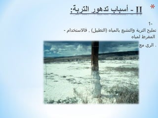 ‫-1‬
        ‫تمليح التربة والتشبع بالمياه )التطبيل( , فالستخدام -‬
                                             ‫المفرط لمياه‬
    ‫. الري مع سوء الصرف الصحي يؤدي إلى الرضرار بالتربة‬
‫ ‬
 