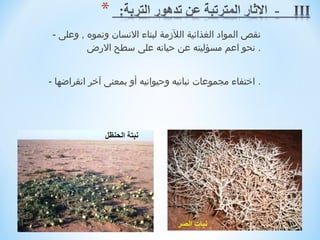 ‫نقص المواد الغذائية اللزمة لبناء النسان ونموه , وعلى -‬
          ‫. نحو اعم مسؤليته عن حياته على سطح الرض‬
                                                        ‫ ‬
‫. اختفاء مجموعات نباتيه وحيوانيه أو بمعنى آخر انقرارضها -‬
                                                        ‫ ‬
 