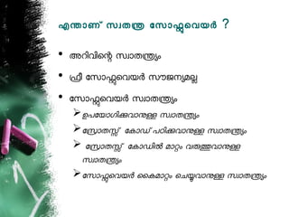 എനോണ് സവതന ോസോഫെവയര ?

• അറിവിെന സവോതനയം
• ഫീ ോസോഫെവയര സൗജനയമല
• ോസോഫെവയര സവോതനയം
  ഉപോയോഗികവോനള സവോതനയം
  ോസോതസ് ോകോഡ് പഠികവോനള സവോതനയം
   ോസോതസ് ോകോഡില മോറം വരതവോനള
   സവോതനയം
  ോസോഫെവയര ൈകമോറം െചയവോനള സവോതനയം
 