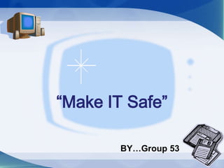 การใช้เทคโนโลยีอย่างสร้างสรรค์“Make IT Safe” BY…Group 53 