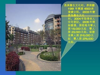 長庚養生文化村。原規劃 1991 年興建 4500 床復健分院。 2003 年變更為養生文化村。 2004 年取得老人住宅登記。 2005 年開始營運。房租每月單人房 18,000 元起；雙人房 23,000 元起。保證金單人房 216,000 元起；雙人房 276,000 元起。 