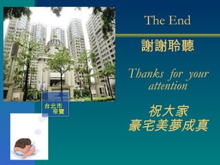 The End 謝謝聆聽 Thanks  for  your attention 祝大家 豪宅美夢成真 台北市帝寶 