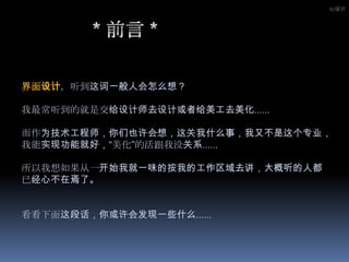 IU设计           * 前言*界面设计，听到这词一般人会怎么想？我最常听到的就是交给设计师去设计或者给美工去美化……而作为技术工程师，你们也许会想，这关我什么事，我又不是这个专业，我能实现功能就好，“美化”的活跟我没关系……所以我想如果从一开始我就一味的按我的工作区域去讲，大概听的人都已经心不在焉了。看看下面这段话，你或许会发现一些什么……