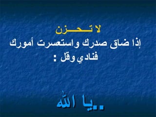 لا تـــحــــزن إذا ضاق صدرك واستعسرت أمورك فنادي   وقل  : يا الله  ..   