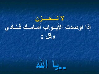 لا تـــحــــزن إذا اوصدت الأبــواب أمـامــك فـنـادي وقل  : يا الله  ..   