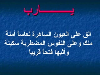 الق على العيون الساهرة نعاساً أمنةً منك وعلى النفوس المضطربة سكينة وأثبها فتحاً قريباً   يـــــــــــارب   