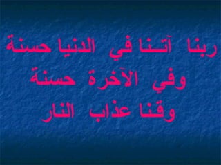 ربنا   آت ــ نا في   الدنيا حسنة وفي   الآخرة   حسنة وق ـ نا عذاب   النار 