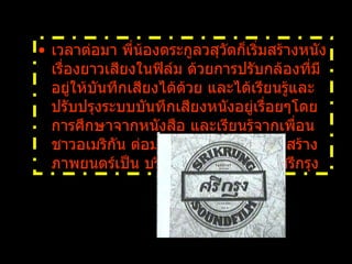 เวลาต่อมา พี่น้องตระกูลวสุวัตก็เริ่มสร้างหนังเรื่องยาวเสียงในฟิล์ม ด้วยการปรับกล้องที่มีอยู่ให้บันทึกเสียงได้ด้วย และได้เรียนรู้และปรับปรุงระบบบันทึกเสียงหนังอยู่เรื่อยๆโดยการศึกษาจากหนังสือ และเรียนรู้จากเพื่อนชาวอเมริกัน ต่อมาได้เปลี่ยนชื่อบริษัทสร้างภาพยนตร์เป็น บริษัทภาพยนตร์เสียงศรีกรุง 