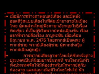 เมื่อมีการสร้างภาพยนตร์เสียง และมีหนังฮอลลีวู้ดแบบเสียงในฟิล์มเข้ามาฉายในเมืองไทย ผู้คนส่วนใหญ่ฟังภาษาอังกฤษไม่รู้เรื่อง ทิดเขียว ก็เป็นผู้ริเริ่มพากย์หนังเสียงขึ้น เรื่องแรกที่พากย์คือเรื่อง อาบูหะซัน เมื่อเดือนมิถุนายน พ . ศ .  2476  โดยพากย์เป็นคณะ ผู้พากย์ชาย พากย์เสียงผู้ชาย ผู้พากย์หญิง พากย์เสียงผู้หญิง              การพากย์เสียงภาษาไทยให้กับหนังต่างประเทศเป็นที่นิยมมากขึ้นทุกที จนโรงหนังทั่วทั้งประเทศจัดให้มีห้องสำหรับนักพากย์คู่กับห้องฉาย และต่อมาเมื่อมีไมโครโฟนใช้ นักพากย์ก็ไม่ต้องไปยืนตะโกนพากย์อยู่ข้างจอหนังอีกต่อไป 