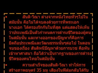            สันติ - วีณา ต่างจากหนังไทยทั่วๆไปในสมัยนั้น คีอไม่ได้จบลงด้วยการที่พระเอก นางเอก ได้ครองรักกันในที่สุด แต่แสดงให้เห็นว่าประเพณีเป็นตัวกำหนดการดำรงชีวิตของผู้คนในสมัยนั้น และทางออกของปัญหาก็คือการยึดถือประเพณีและวัฒนธรรมนั้นๆต่อไป ในตอนจบของเรื่อง สันติหนีปัญหาด้วยการบวช คือหันเข้าหาศาสนา ถือได้ว่าเป็นรากฐานของการดำรงชีวิตของคนไทยในสมัยนั้น              ความสำเร็จของสันติ - วีณา ทำให้การสร้างภาพยนตร์  35  มม เสียงในฟิล์มกลับได้รับความสนใจขึ้นมาอีกครั้ง   