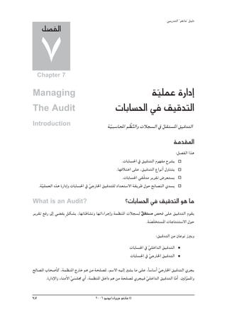 »ÑjQ~àdG ' ƒ¨fÉe'' π«dO
       π°üØdG

      7
     Chapter 7


Managing                                                     á«∏ªY IQGOEG
                                                              q
The Audit                                           äÉHÉ°ù◊G ‘ ≥«b~àdG
Introduction                                   á«Ñ°SÉÙG º o¶ædGh äÓé°ùdG ‘ π≤à°ùŸG ≥«b~àdG
                                                q           o              q
                                                                                        áe~≤ŸG
                                                                                           :π°üØdG Gòg
                                                       .äÉHÉ°ù◊G ‘ ≥«b~àdG Ωƒ¡Øe ìô°ûj
                                                    .É¡aÓàNG ≈∏Y ,≥«b~àdG ´GƒfCG ∫hÉæàj
                                                       .äÉHÉ°ù◊G »≤qb~e ôjô≤J ¢Vô©à°ùj
     .á«∏ª©dG √òg IQGOEGh äÉHÉ°ù◊G ‘ »LQÉÿG ≥«b~à∏d OG~©à°S’G á≤jôW ∫ƒM íFÉ°üædG …~°ùj
       q                             q

What is an Audit?                                          ?äÉHÉ°ù◊G ‘ ≥«b~àdG ƒg Ée
ôjô≤J ™aQ ¤EG »° Øj m πμ°ûH ,É¡JÉWÉ°ûfh É¡JGAGôLEGh áª¶æŸG äÓé°ùd π≤à°ùe ¢üëa ≈∏Y ≥«b~àdG Ωƒ≤j
                                                                  q e
                                                                    .á°ün∏îà°ùŸG äÉLÉàæà°S’G ∫ƒM
                                                                       n
                                                                            :≥«b~àdG øe ¿ÉYƒf RÈjh
                                                              äÉHÉ°ù◊G ‘ »∏NG~dG ≥«b~àdG
                                                                         q
                                                              äÉHÉ°ù◊G ‘ »LQÉÿG ≥«b~àdG
                                                                           q
ídÉ°üŸG ÜÉë°UCÉc ,áª¶æŸG êQÉN ºg øe áë∏°üŸ ,º°S’G ¬«dEG Ò°ûj Ée ≈∏Y ,kÉ°SÉ°SCG »LQÉÿG ≥«b~àdG …ôéj
                                                                               q
        .IQGOE’Gh AÉæeC’G »°ù∏› …CG ,áª¶æŸG πNGO ºg øe áë∏°üŸ …ôé«a »∏NG~dG ≥«b~àdG ÉeGC .ÚdƒªŸGh
                          r n                                       q                   q     q

97                                     2006 ƒ«fƒj/¿GôjõM ƒ¨fÉe ©
 