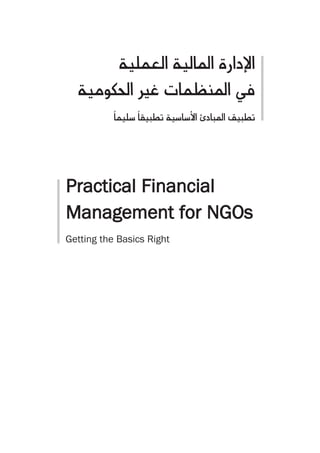 á«∏ª©dG á«dÉŸG IQGOE’G
  á«eƒμ◊G ÒZ äÉª¶æŸG ‘
           kÉª«∏°S kÉ≤«Ñ£J á«°SÉ°SC’G ÇOÉÑŸG ≥«Ñ£J



Practical Financial
Management for NGOs
Getting the Basics Right
 
