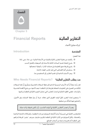 »ÑjQ~àdG ' ƒ¨fÉe'' π«dO
      π°üØdG

      5
     Chapter 5


Financial Reports                                                                    á«dÉŸG ôjQÉ≤àdG
                                                                                      q
                                                                                                 OG~YC’G ∫ƒd~e ∑GQOEG
Introduction                                                                                                  áe~≤ŸG
                                                                                                               :π°üØdG Gòg
          .GPÉŸ ,≈àe ,GPÉe ,øe :á«dÉàdG á∏Ä°SC’G øY áHÉLE’ÉH á«dÉŸG ôjQÉ≤àdG á«gÉe øY ∞°ûμj
                                                                q             q
                  .Ö°ùædG π«∏–h äÉ¡LƒàdG ¤EG OÉæà°S’ÉH á«dÉŸG äÉfÉ«ÑdG Ò°ùØJ á«Ø«c ìô°ûj
                                                            q                     q
                          .É¡dÉª©à°SG áq«Ø«ch ,IQGOE’G äÉHÉ°ùM ‘ äÉeƒ∏©ŸG ™ªL á≤jôW ìô°ûj
                                     .áëfÉŸG äÉ¡÷G ôjQÉ≤J õ«“ »àdG ¢üFÉ°üÿG ºgCG ¢Vô©à°ùj
                                                              q                 q
                                 .Éæe øj~«Øà°ùŸG ¤EG ôjQÉ≤àdG Ë~≤J ¤EG á«YG~dG ÜÉÑ°SC’G õLƒj

Who Needs Financial Reports?                                                  ?á«dÉŸG ôjQÉ≤àdG Ö∏£j øe
                                                                                q
äÓé°ùdG ∂∏J q¿GC ‘ πqãªàj á«Ñ°SÉÙG äÓé°ùdG ßØM ¤EG á«YG~dG á«°ù«FôdG ÜÉÑ°SC’G ~MCG q¿GC kÉ≤HÉ°S ÉæjCGQ ~≤d
                           q                                     q
á«Ñ°SÉÙG áª¶fC’G ™°Vh øe AÉ¡àf’G ~©Ña .áª¶æŸG IQGOEG á≤jô£H á≤∏©àŸG äÉeƒ∏©ŸG ≈∏Y ∫ƒ°ü◊G øe ∂æqμ“
 q
      .É¡ÑbGôJh áª¶æŸG ‘ á«dÉŸG ¿hDƒ°ûdG ∫hÉæàJ »àdG ôjQÉ≤àdG QG~°UEG ‘ á«dÉàdG Iƒ£ÿG »° ≤J ,äÉfRGƒŸGh
                             q
,∫ƒ°UC’G ≥ah äÉHÉ°ù◊G ßØM qºàj ¿CG •ô°T ,¬dÉîJ …òdG πjƒ£dG âbƒdG q‹ÉŸG ôjô≤àdG OG~YEG ¥ô¨à°ùj ’
                                                             .É¡àë°U øe ~qcÉC à∏d É¡«a ≥«b~àdGh
                                                                   q

          .á∏°U äGPh á≤«bO ¿ƒμJ ¿CGh ,Ö°SÉæŸG âbƒdG ‘ áq«dÉŸG ôjQÉ≤àdG Q~°üJ ¿CG Öéj
á˘æ˘gGô˘dG á˘ë˘fÉŸG ä’É˘cƒ˘∏˘dh ,á˘ª˘¶˘æŸG IQGOEG ø˘Y ÚdhDƒ˘°ùŸG ∂Ä˘dhC’ kÉ˘°SÉ˘°SCG á˘jq Qhô˘°V »˘g á˘«˘dÉŸG ô˘jQÉ˘≤˘à˘ dÉ˘˘a
      q                                                                                                q
º¡aGô°TEG á≤jôW ' ôjÈàH'' ,ºgQh~H ,Úeõ∏e ¿ƒfƒμj áª¶æŸG ‘ áq«dÉŸG IQGOE’G øY ÚdhDƒ°ùŸG qøμdh .á∏ªàÙGh
                                          n                                                                        n
                                                        .ídÉ°üŸG ÜÉë°UCG øe á©°SGh áYƒª› ΩÉeCG áª¶æŸG ≈∏Y
63                                              2006 ƒ«fƒj/¿GôjõM ƒ¨fÉe ©
 