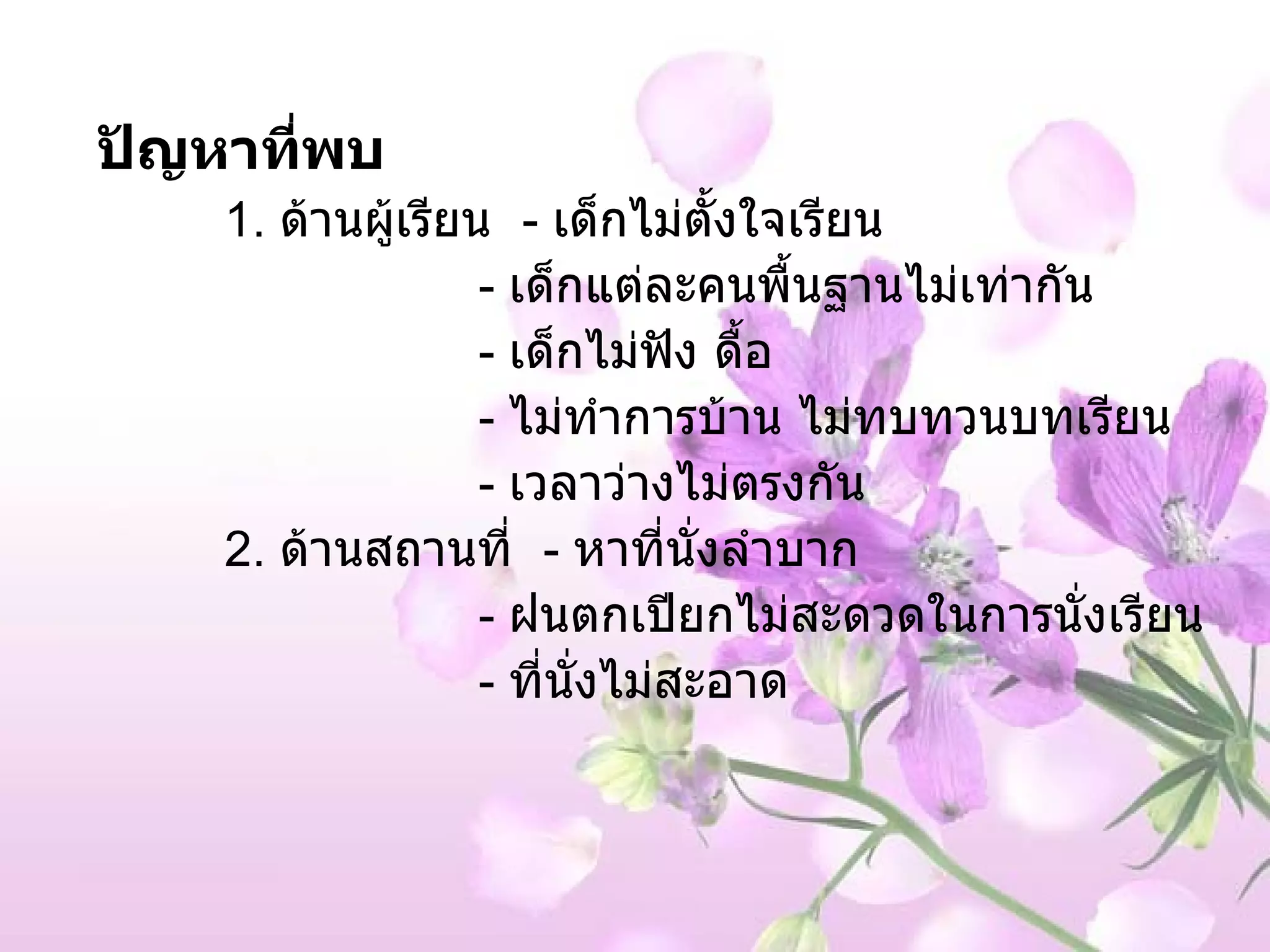 ปัญหาที่พบ  1.   ด้านผู้เรียน  -  เด็กไม่ตั้งใจเรียน -  เด็กแต่ละคนพื้นฐานไม่เท่ากัน -  เด็กไม่ฟัง ดื้อ -  ไม่ทำการบ้าน ไม่ทบทวนบทเรียน -  เวลาว่างไม่ตรงกัน 2.  ด้านสถานที่   -  หาที่นั่งลำบาก -   ฝนตกเปียกไม่สะดวดในการนั่งเรียน -  ที่นั่งไม่สะอาด 