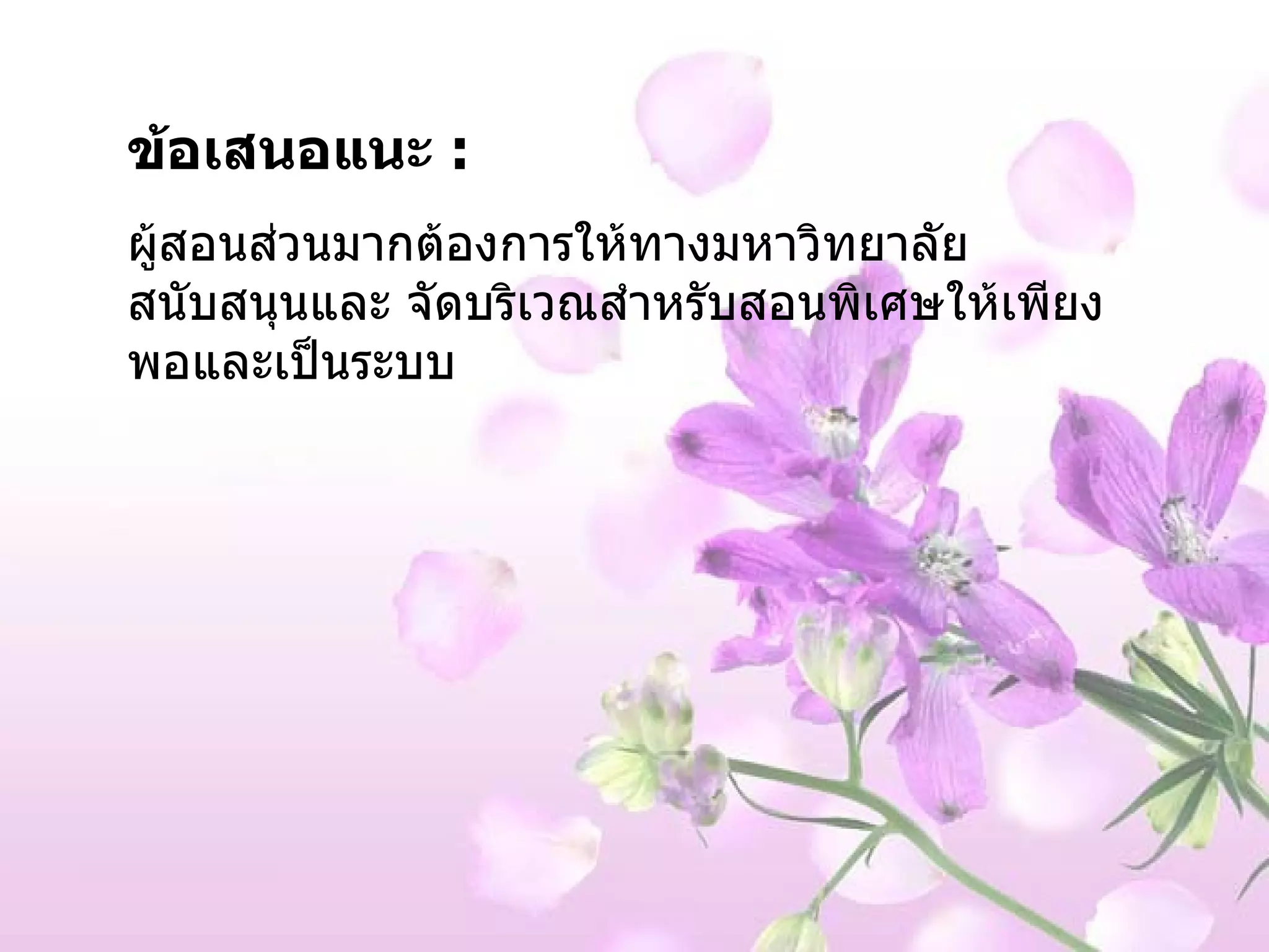 ข้อเสนอแนะ  :  ผู้สอนส่วนมากต้องการให้ทางมหาวิทยาลัยสนับสนุนและ จัดบริเวณสำหรับสอนพิเศษให้เพียงพอและเป็นระบบ 