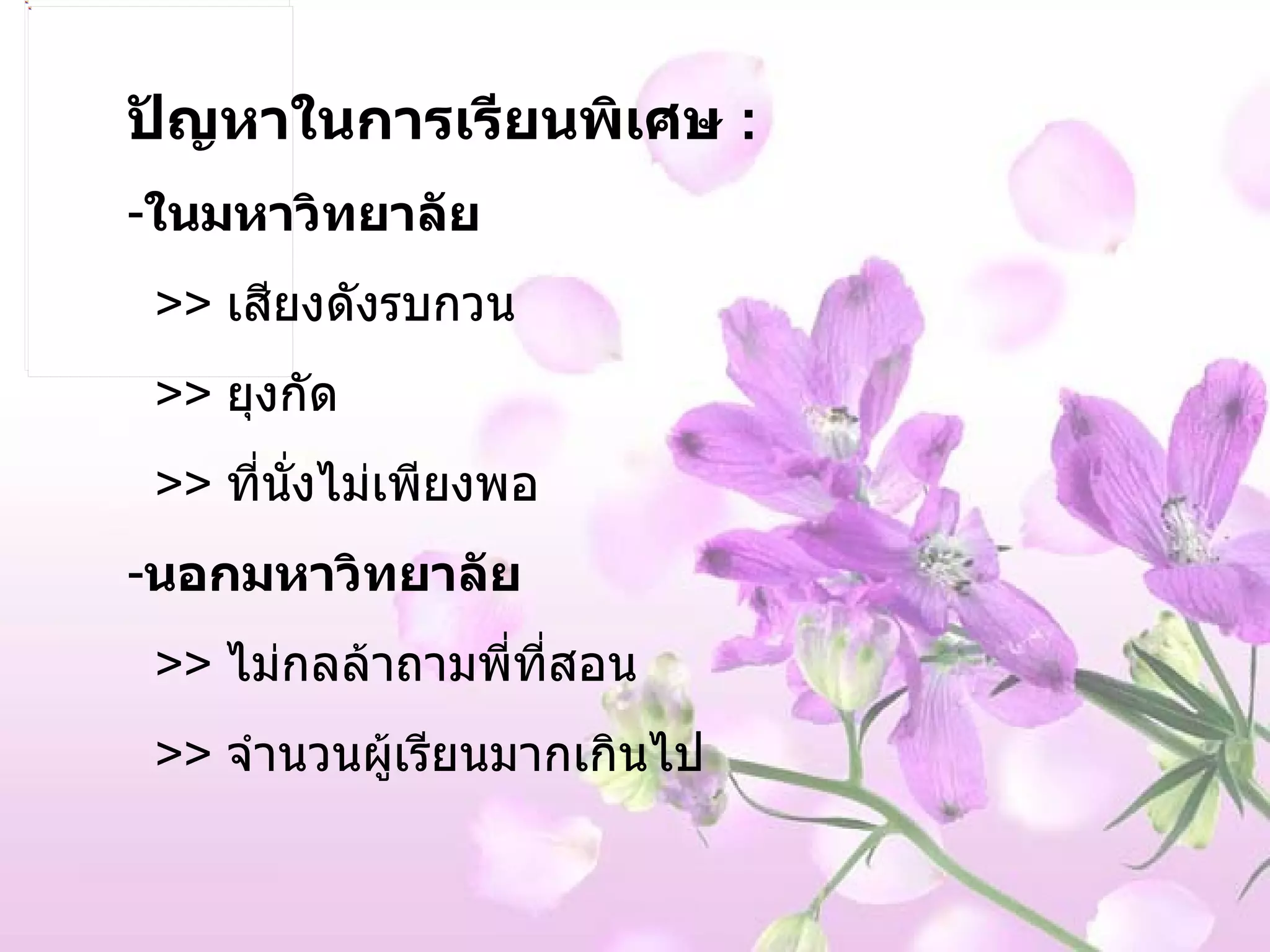 ปัญหาในการเรียนพิเศษ  : ในมหาวิทยาลัย  >>  เสียงดังรบกวน >>  ยุงกัด >>  ที่นั่งไม่เพียงพอ นอกมหาวิทยาลัย >>  ไม่กลล้าถามพี่ที่สอน >>  จำนวนผู้เรียนมากเกินไป 