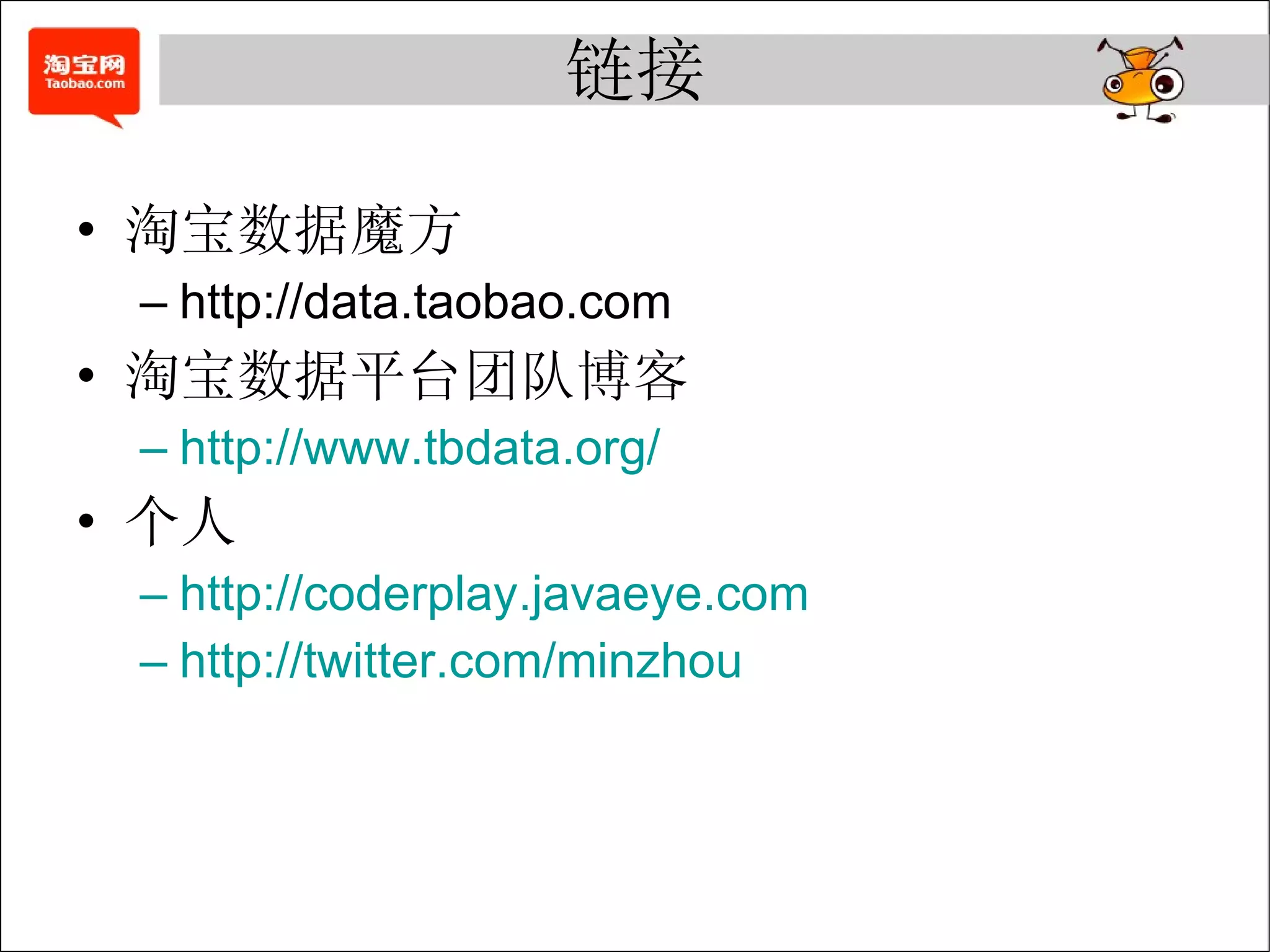 链接 淘宝数据魔方 http://data.taobao.com 淘宝数据平台团队博客 http://www.tbdata.org/ 个人 http://coderplay.javaeye.com http://twitter.com/minzhou 