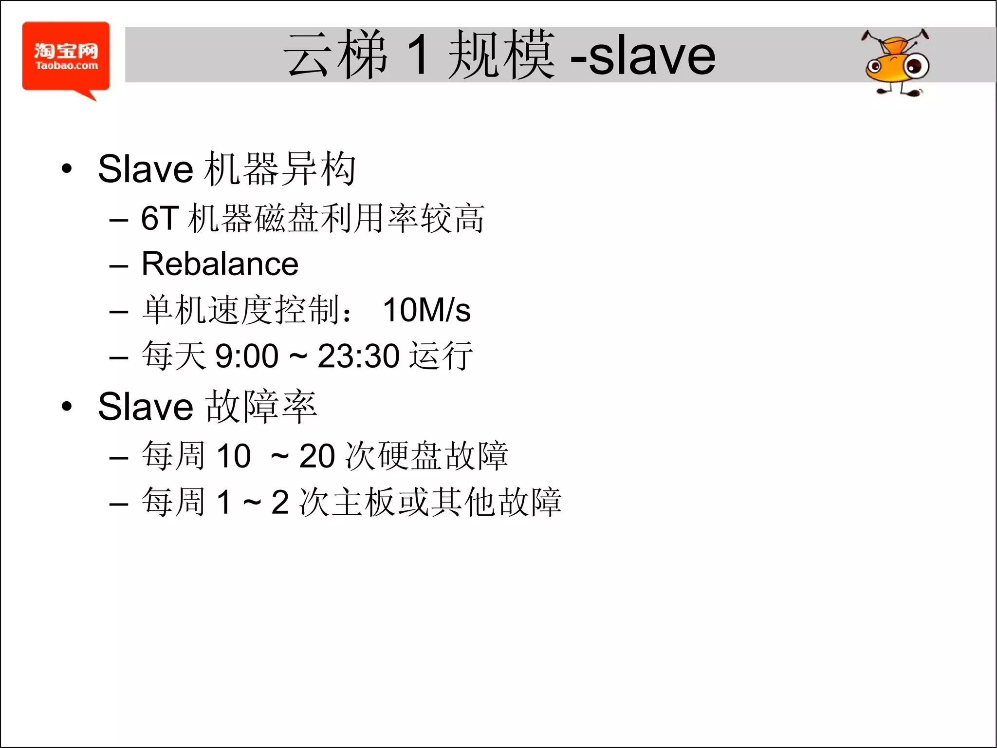云梯 1 规模 -slave Slave 机器异构 6T 机器磁盘利用率较高 Rebalance  单机速度控制： 10M/s 每天 9:00 ~ 23:30 运行 Slave 故障率 每周 10  ~ 20 次硬盘故障 每周 1 ~ 2 次主板或其他故障 