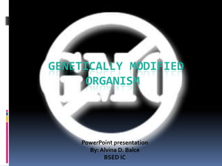  Genetically Modified      Organism PowerPoint presentation By: Alvina D. Balce BSED IC 