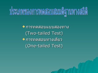 การทดสอบแบบสองทาง  (Two-tailed Test) การทดสอบทางเดียว  (One-tailed Test) ประเภทของการทดสอบสมมติฐานทางสถิติ 