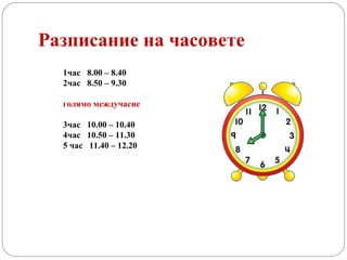 Разписание на часовете 1час  8.00 – 8.40 2час  8.50 – 9.30 голямо междучасие 3час  10.00 – 10.40 4час  10.50 – 11.30 5 час  11.40 – 12.20 