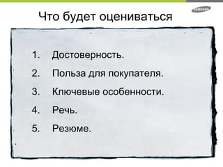 Что будет оцениваться 1. Достоверность. 2. Польза для покупателя. 3. Ключевые особенности. 4. Речь. 5. Резюме. 
